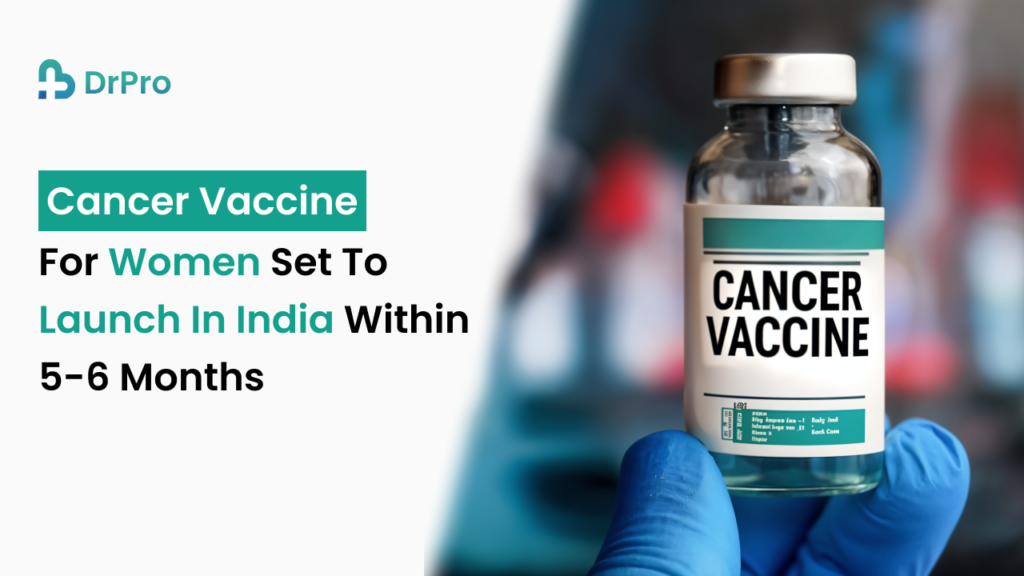 Cancer Vaccine for women set to launch in India within 5-6 months - Wellness DrPro Health