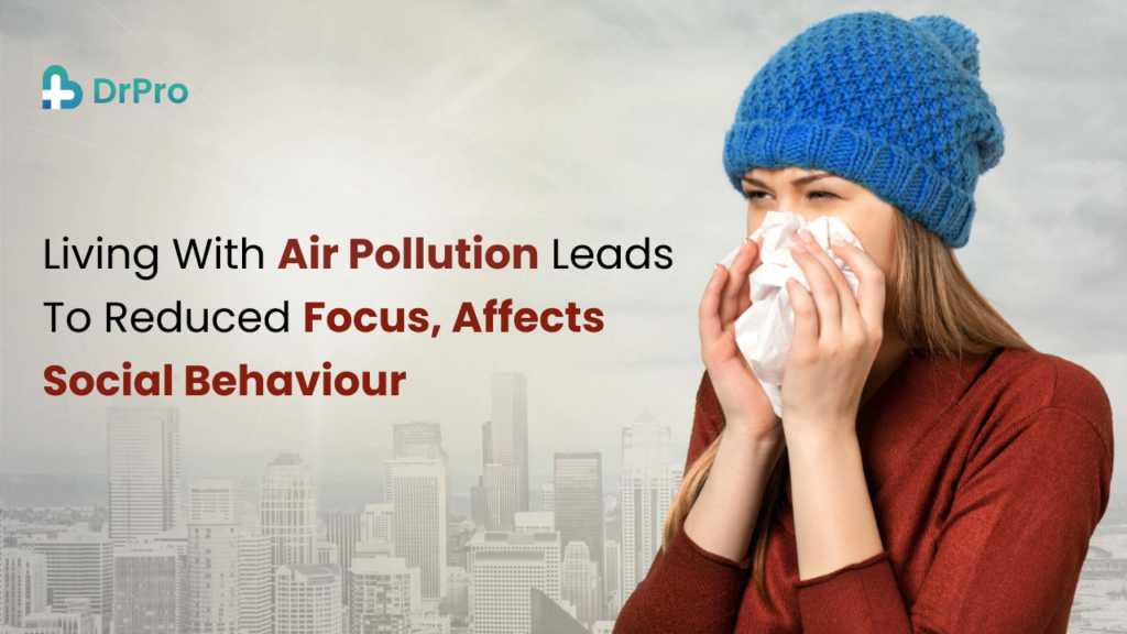 Living with air pollution leads to reduced focus, affects social behaviour - Wellness DrPro Health